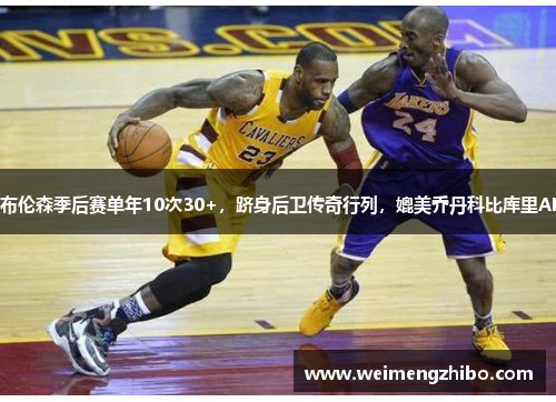 布伦森季后赛单年10次30+，跻身后卫传奇行列，媲美乔丹科比库里AI