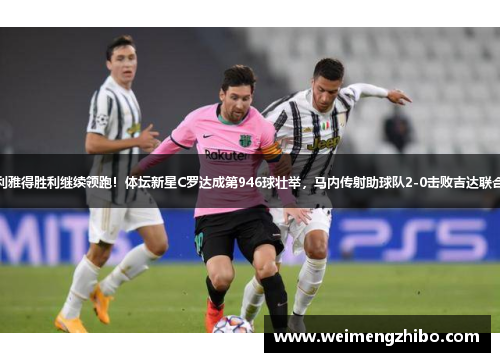 利雅得胜利继续领跑！体坛新星C罗达成第946球壮举，马内传射助球队2-0击败吉达联合