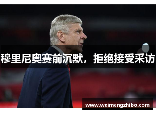 穆里尼奥赛前沉默，拒绝接受采访